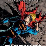 goku>superman | LETS FIGHT GOKU; IT'LL BE FUN HE SAID | image tagged in gokusuperman | made w/ Imgflip meme maker
