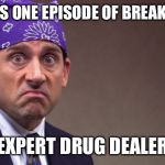 Prison mike | WATCHES ONE EPISODE OF BREAKING BAD; EXPERT DRUG DEALER | image tagged in prison mike | made w/ Imgflip meme maker