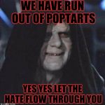 Sidious Error | WE HAVE RUN OUT OF POPTARTS; YES YES LET THE HATE FLOW THROUGH YOU | image tagged in memes,sidious error | made w/ Imgflip meme maker