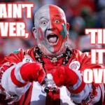 OSU ohio state fan | IT  AIN'T  OVER, 'TILL  IT'S  OVER! | image tagged in osu ohio state fan | made w/ Imgflip meme maker