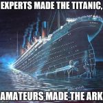 Titanic | EXPERTS MADE THE TITANIC, AMATEURS MADE THE ARK | image tagged in titanic | made w/ Imgflip meme maker