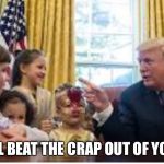 Trump/ kids | “I’LL BEAT THE CRAP OUT OF YOU.” | image tagged in trump/ kids | made w/ Imgflip meme maker