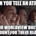 Dumb and Dumber LA LA LA | WHEN YOU TELL AN ATHEIST THEIR WORLDVIEW DOESN'T ACCOUNT FOR THEIR REALITY | image tagged in dumb and dumber la la la | made w/ Imgflip meme maker