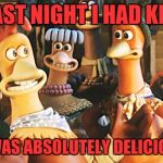 chicken run | LAST NIGHT I HAD KFC; IT WAS ABSOLUTELY DELICIOUS! | image tagged in chicken run | made w/ Imgflip meme maker