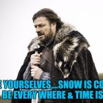 Sean Bean GOT | BRACE YOURSELVES,...SNOW IS COMING, IT WILL BE EVERY WHERE & TIME IS SHORT. | image tagged in sean bean got | made w/ Imgflip meme maker