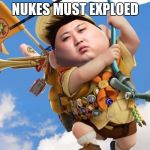 kim jong un up | NUKES MUST EXPLOED | image tagged in kim jong un up | made w/ Imgflip meme maker