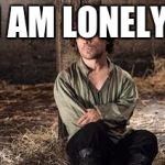 game of thrones rules of lifes | I AM LONELY | image tagged in game of thrones rules of lifes | made w/ Imgflip meme maker