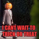 Pumpkin Head Suit | I CANT WAIT TO; TRICK OR TREAT | image tagged in pumpkin head suit | made w/ Imgflip meme maker