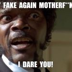 Say what | SAY  FAKE  AGAIN  MOTHERF**KER, I  DARE  YOU! | image tagged in say what | made w/ Imgflip meme maker