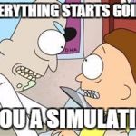 Life | WHEN EVERYTHING STARTS GOING RIGHT; "ARE YOU A SIMULATION!?!" | image tagged in rick and morty are you a simulation | made w/ Imgflip meme maker