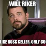 Will Riker | WILL RIKER; HE'S LIKE ROSS GELLER, ONLY COOLER | image tagged in will riker | made w/ Imgflip meme maker