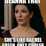 deanna troi | DEANNA TROI; SHE'S LIKE RACHEL GREEN, ONLY COOLER | image tagged in deanna troi | made w/ Imgflip meme maker