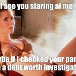 Star Wars Slave Leia | I see you staring at me.. Maybe if i checked your pants? I see a dent worth investigating ;) | image tagged in star wars slave leia | made w/ Imgflip meme maker