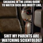 Star Wars BB-8 | SNEAKING IN THE LIVING ROOM TO WATCH RICK AND MORTY LIKE, SHIT MY PARENTS ARE WATCHING SCIENTOLOGY | image tagged in star wars bb-8 | made w/ Imgflip meme maker