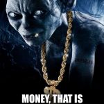 Movie Week Oct 22 - 29 (A SpursFanFromAround and haramisbae event) | MY PRECIOUS; MONEY, THAT IS | image tagged in lord of the bling,parody,meme | made w/ Imgflip meme maker