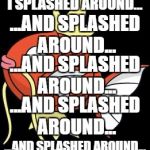 Splashy Magikarp | I SPLASHED AROUND... ...AND SPLASHED AROUND... ...AND SPLASHED AROUND... ...AND SPLASHED AROUND... ...AND SPLASHED AROUND... | image tagged in splashy magikarp | made w/ Imgflip meme maker