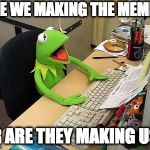 Which meme are you? | ARE WE MAKING THE MEMES; OR ARE THEY MAKING US? | image tagged in internet,philosoraptor,memes,live long enough,first day on the internet kid | made w/ Imgflip meme maker