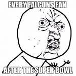 Why u no face | EVERY FALCONS FAN; AFTER THE SUPER BOWL | image tagged in why u no face | made w/ Imgflip meme maker