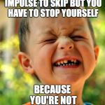 resisting child | WHEN YOU GET THE IMPULSE TO SKIP BUT YOU HAVE TO STOP YOURSELF; BECAUSE YOU'RE NOT ALLOWED | image tagged in resisting child | made w/ Imgflip meme maker