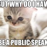sad baby | BUT WHY DO I HAVE; TO BE A PUBLIC SPEAKER? | image tagged in sad baby | made w/ Imgflip meme maker