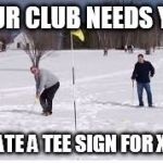 Golf in snow | YOUR CLUB NEEDS YOU; DONATE A TEE SIGN FOR XMAS | image tagged in golf in snow | made w/ Imgflip meme maker