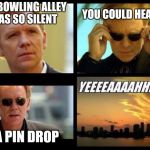 CSI | THE BOWLING ALLEY WAS SO SILENT; YOU COULD HEAR; A PIN DROP | image tagged in csi | made w/ Imgflip meme maker