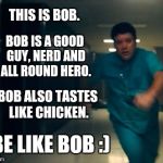 Be like bob... | THIS IS BOB. BOB IS A GOOD GUY, NERD AND ALL ROUND HERO. BOB ALSO TASTES LIKE CHICKEN. BE LIKE BOB :) | image tagged in be like bob,stranger things,netflix,memes,funny,bob | made w/ Imgflip meme maker