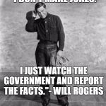 No Joke! | "I DON'T MAKE JOKES. I JUST WATCH THE GOVERNMENT AND REPORT THE FACTS."- WILL ROGERS | image tagged in will rogers,government,jokes,humor | made w/ Imgflip meme maker