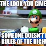 luigi death stare | THE LOOK YOU GIVE; WHEN SOMEONE DOESN'T KNOW THE RULES OF THE HIGHWAY | image tagged in luigi death stare | made w/ Imgflip meme maker