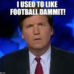 Great. | I USED TO LIKE FOOTBALL DAMMIT! | image tagged in tucker puzzled,its tuckerrrrr,you tucker face,show us your poker face tuckerrrrr,meme | made w/ Imgflip meme maker