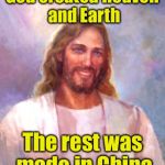 The Creation | God created Heaven and Earth The rest was made in China | image tagged in memes,smiling jesus | made w/ Imgflip meme maker