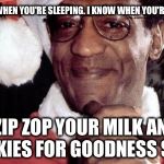 Bill Cosby Santa drugs Christmas milk and cookies | I KNOW WHEN YOU'RE SLEEPING. I KNOW WHEN YOU'RE AWAKE. I ZIP ZOP YOUR MILK AND COOKIES FOR GOODNESS SAKE. | image tagged in bill cosby santa,milk and cookies,drugs,rapist,christmas,bill cosby pudding | made w/ Imgflip meme maker