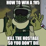 Fuze | HOW TO WIN A 1V5; KILL THE HOSTAGE SO YOU DON'T DIE | image tagged in fuze | made w/ Imgflip meme maker