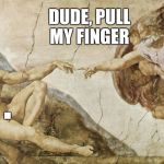 Starting out Art Week with an oldie but a goodie! Art Week, Oct 30-Nov 5, a JBmemegeek & Sir_Unknown event! | DUDE, PULL MY FINGER; . | image tagged in creation of adam,jbmemegeek,sir_unknown,art week,da vinci,sistine chapel ceiling | made w/ Imgflip meme maker