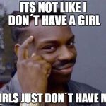 Roll Safe | ITS NOT LIKE I DON´T HAVE A GIRL; GIRLS JUST DON´T HAVE ME | image tagged in roll safe | made w/ Imgflip meme maker