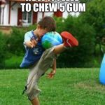 fail | HOW IT FEELS TO CHEW 5 GUM | image tagged in fail,lol,kid,kicking | made w/ Imgflip meme maker