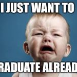 I just want to graduate already! | I JUST WANT TO; GRADUATE ALREADY | image tagged in i just want to graduate already | made w/ Imgflip meme maker