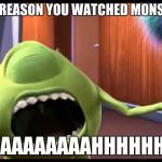 Mike Wazowski being bitten | THE ONLY REASON YOU WATCHED MONSTERS INC:; "REAAAAAAAAHHHHHH!!!" | image tagged in mike wazowski being bitten,mike wazowski,monsters inc,disney,pixar | made w/ Imgflip meme maker