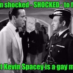 And a predator, too! | I am shocked - SHOCKED - to find; That Kevin Spacey is a gay man! | image tagged in casablanca - shocked,kevin spacey,gay,out,predator | made w/ Imgflip meme maker