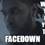 The weeknd | WHEN YOU GET YOUR TEST; FACEDOWN | image tagged in the weeknd | made w/ Imgflip meme maker