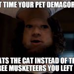 stranger stranger things | THAT TIME YOUR PET DEMAGORGON; EATS THE CAT INSTEAD OF THE THREE MUSKETEERS YOU LEFT HIM | image tagged in stranger stranger things | made w/ Imgflip meme maker