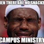 sad-lebron | WHEN THERE ARE NO SNACKS IN; CAMPUS MINISTRY | image tagged in sad-lebron | made w/ Imgflip meme maker