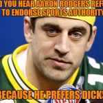 Aaron Rodgers lol | DID YOU HEAR AARON RODGERS REFUSES TO ENDORSE SPORTS AUTHORITY? BECAUSE HE PREFERS DICKS | image tagged in aaron rodgers lol | made w/ Imgflip meme maker