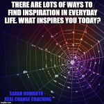 Rainbow spider web | THERE ARE LOTS OF WAYS TO FIND INSPIRATION IN EVERYDAY LIFE. WHAT INSPIRES YOU TODAY? SARAH HOWARTH - REAL CHANGE COACHING | image tagged in rainbow spider web | made w/ Imgflip meme maker