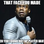 Kevin is Scared | THAT FACE YOU MADE; WHEN YOU FOUND OUT NP PLAYED HARTLEY | image tagged in kevin is scared | made w/ Imgflip meme maker