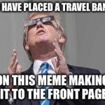 aliens | I HAVE PLACED A TRAVEL BAN; ON THIS MEME MAKING IT TO THE FRONT PAGE | image tagged in aliens | made w/ Imgflip meme maker