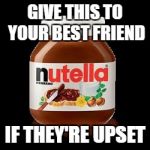 nutella | GIVE THIS TO YOUR BEST FRIEND; IF THEY'RE UPSET | image tagged in nutella,memes,funny,best friends | made w/ Imgflip meme maker