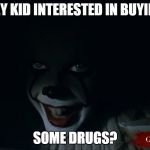 Pennywise IT 2017 | HEY KID INTERESTED IN BUYING; SOME DRUGS? | image tagged in pennywise it 2017 | made w/ Imgflip meme maker