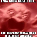Scary Yoda | I MAY KNOW KARATE NOT... BUT I KNOW CRAZY AND I AM AFRAID TO USE IT NOT!  YEESSSSSSS. | image tagged in scary yoda | made w/ Imgflip meme maker