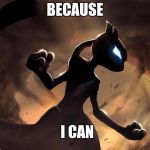 Because I'm Mewtwo | BECAUSE; I CAN | image tagged in because i'm mewtwo | made w/ Imgflip meme maker